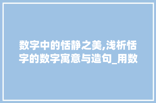 数字中的恬静之美,浅析恬字的数字寓意与造句_用数字写恬字的意思和造句  第1张