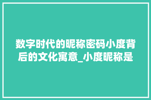 数字时代的昵称密码小度背后的文化寓意_小度昵称是多少字的意思