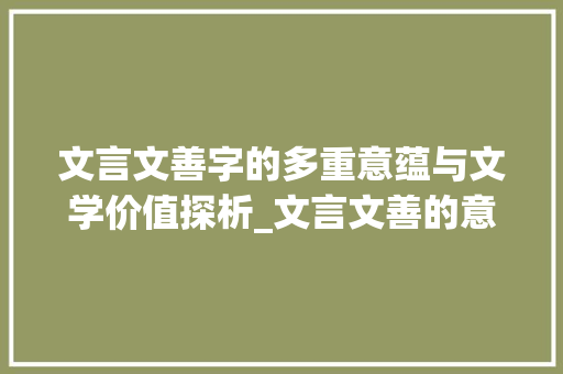 文言文善字的多重意蕴与文学价值探析_文言文善的意思有哪些字