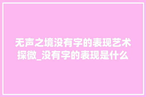无声之境没有字的表现艺术探微_没有字的表现是什么意思