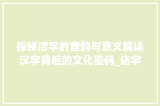 探秘店字的音韵与意义解读汉字背后的文化密码_店字的正确拼音是什么意思