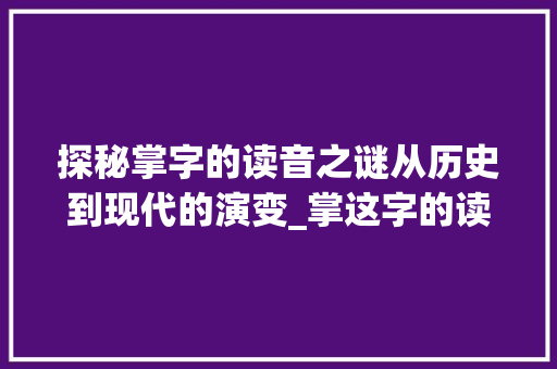 探秘掌字的读音之谜从历史到现代的演变_掌这字的读法是什么意思