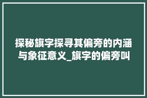 探秘旗字探寻其偏旁的内涵与象征意义_旗字的偏旁叫什么意思 第1张 探秘旗字探寻其偏旁的内涵与象征意义_旗字的偏旁叫什么意思 第1张