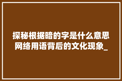 探秘根据暗的字是什么意思网络用语背后的文化现象_暗的字是什么意思网络用语