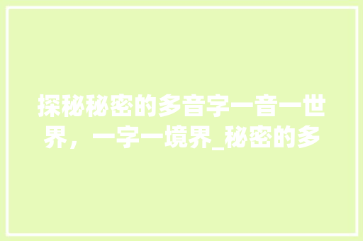 探秘秘密的多音字一音一世界，一字一境界_秘密的多音字念什么意思