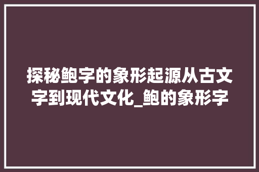 探秘鲍字的象形起源从古文字到现代文化_鲍的象形字是什么意思  第1张