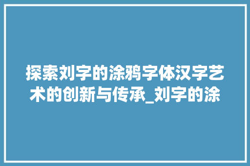 探索刘字的涂鸦字体汉字艺术的创新与传承_刘字的涂鸦字体是什么意思