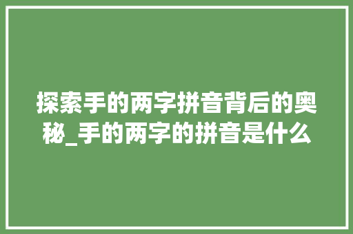 探索手的两字拼音背后的奥秘_手的两字的拼音是什么意思 第1张 探索手的两字拼音背后的奥秘_手的两字的拼音是什么意思 第1张