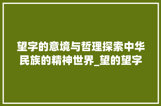 望字的意境与哲理探索中华民族的精神世界_望的望字是什么意思  第1张
