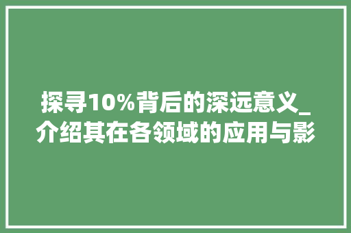 探寻10%背后的深远意义_介绍其在各领域的应用与影响