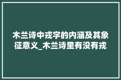 木兰诗中戎字的内涵及其象征意义_木兰诗里有没有戎字的意思  第1张