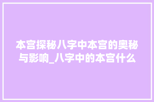 本宫探秘八字中本宫的奥秘与影响_八字中的本宫什么意思