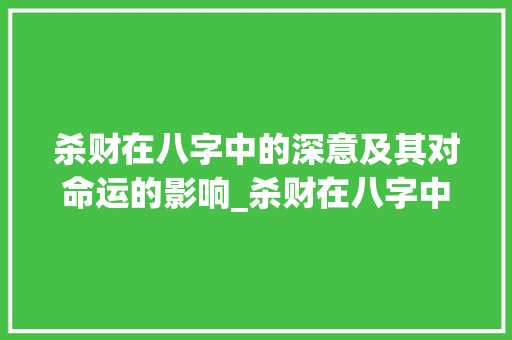 杀财在八字中的深意及其对命运的影响_杀财在八字中的意思