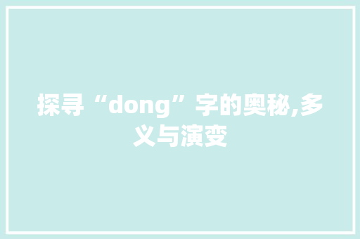 探寻“dong”字的奥秘,多义与演变