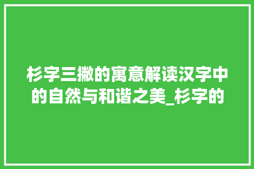 杉字三撇的寓意解读汉字中的自然与和谐之美_杉字的三撇是什么意思 第1张 杉字三撇的寓意解读汉字中的自然与和谐之美_杉字的三撇是什么意思 第1张