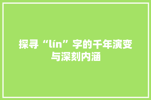 探寻“lín”字的千年演变与深刻内涵