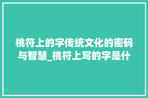 桃符上的字传统文化的密码与智慧_桃符上写的字是什么意思