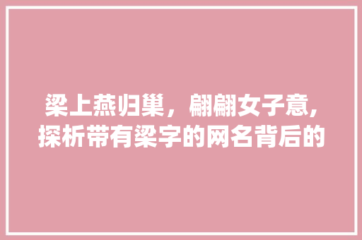 梁上燕归巢，翩翩女子意,探析带有梁字的网名背后的文化内涵_有意思的网名带梁字女的
