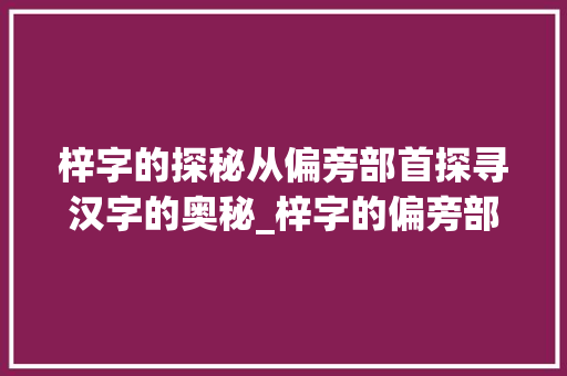 梓字的探秘从偏旁部首探寻汉字的奥秘_梓字的偏旁部首是啥意思
