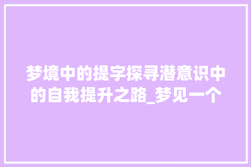 梦境中的提字探寻潜意识中的自我提升之路_梦见一个字是提字的意思