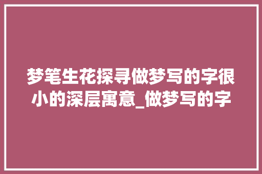 梦笔生花探寻做梦写的字很小的深层寓意_做梦写的字很小什么意思
