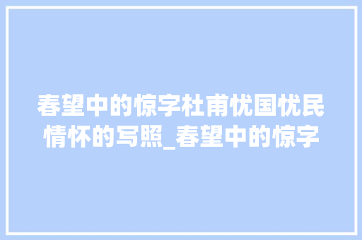 春望中的惊字杜甫忧国忧民情怀的写照_春望中的惊字什么意思