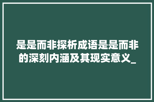 是是而非探析成语是是而非的深刻内涵及其现实意义_是字成语中是是这的意思