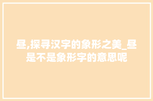 昼,探寻汉字的象形之美_昼是不是象形字的意思呢