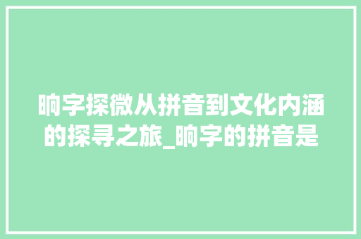 晌字探微从拼音到文化内涵的探寻之旅_晌字的拼音是什么意思呀 第1张 晌字探微从拼音到文化内涵的探寻之旅_晌字的拼音是什么意思呀 第1张