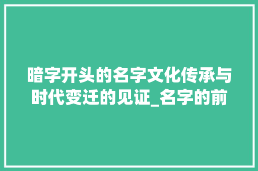 暗字开头的名字文化传承与时代变迁的见证_名字的前面加暗字什么意思