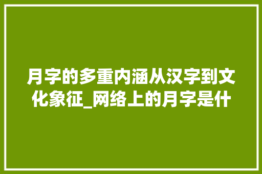 月字的多重内涵从汉字到文化象征_网络上的月字是什么意思