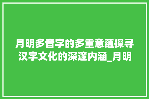 月明多音字的多重意蕴探寻汉字文化的深邃内涵_月明的多音字是什么意思