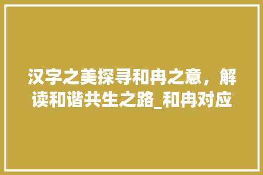 汉字之美探寻和冉之意，解读和谐共生之路_和冉对应的字是什么意思