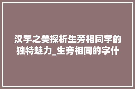 汉字之美探析生旁相同字的独特魅力_生旁相同的字什么意思