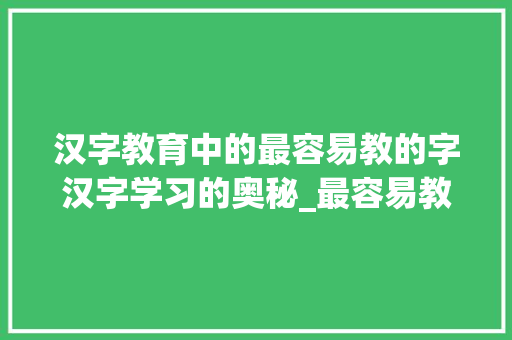 汉字教育中的最容易教的字汉字学习的奥秘_最容易教的字是什么意思  第1张