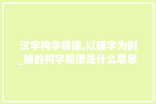 汉字构字规律,以睡字为例_睡的构字规律是什么意思