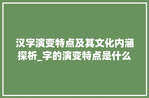 汉字演变特点及其文化内涵探析_字的演变特点是什么意思  第1张