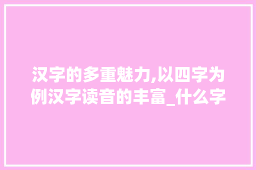 汉字的多重魅力,以四字为例汉字读音的丰富_什么字有四个读音的意思