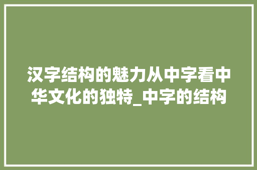 汉字结构的魅力从中字看中华文化的独特_中字的结构是什么意思  第1张
