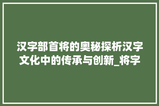 汉字部首将的奥秘探析汉字文化中的传承与创新_将字f的部首叫什么意思  第1张