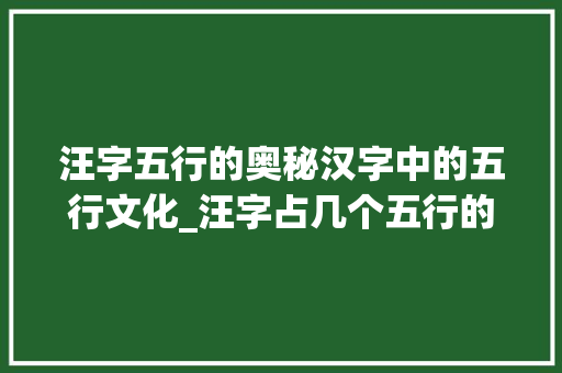汪字五行的奥秘汉字中的五行文化_汪字占几个五行的意思  第1张