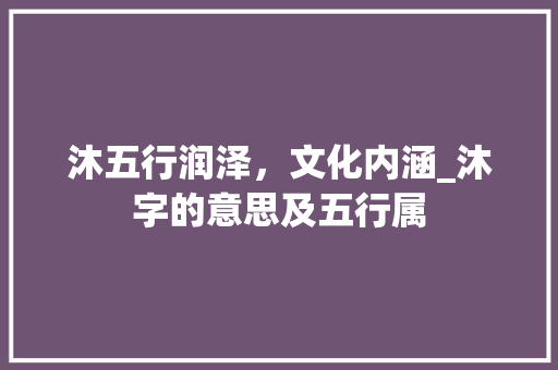 沐五行润泽，文化内涵_沐字的意思及五行属