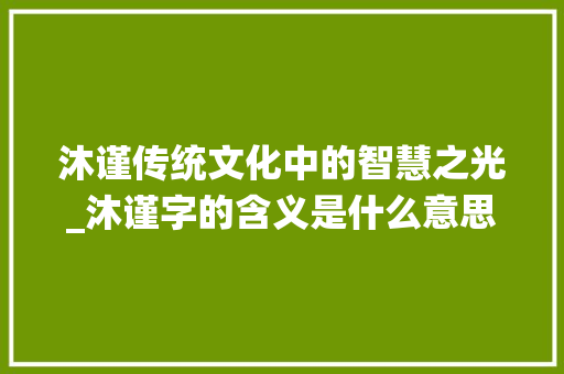 沐谨传统文化中的智慧之光_沐谨字的含义是什么意思 第1张 沐谨传统文化中的智慧之光_沐谨字的含义是什么意思 第1张