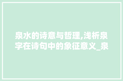 泉水的诗意与哲理,浅析泉字在诗句中的象征意义_泉字在诗句中的意思和含义
