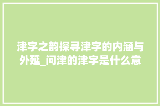 津字之韵探寻津字的内涵与外延_问津的津字是什么意思