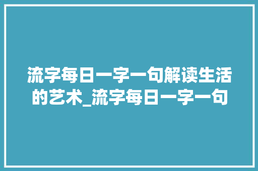 流字每日一字一句解读生活的艺术_流字每日一字一句的意思 第1张 流字每日一字一句解读生活的艺术_流字每日一字一句的意思 第1张