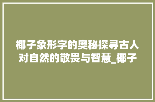 椰子象形字的奥秘探寻古人对自然的敬畏与智慧_椰子的象形字是什么意思