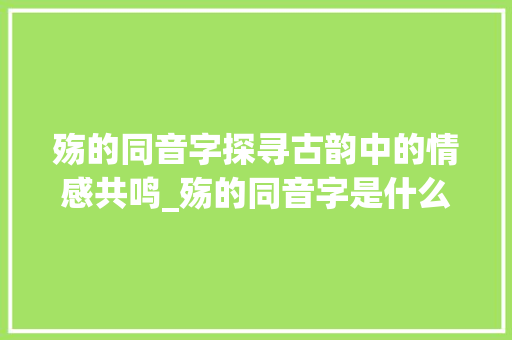 殇的同音字探寻古韵中的情感共鸣_殇的同音字是什么意思