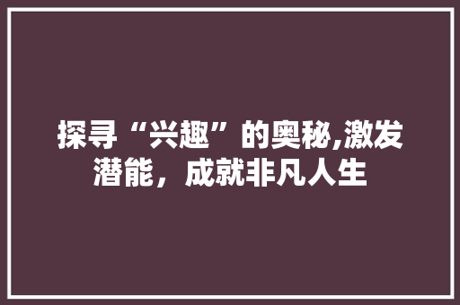 探寻“兴趣”的奥秘,激发潜能，成就非凡人生