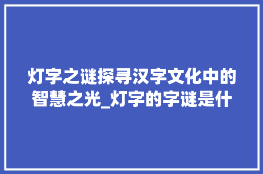 灯字之谜探寻汉字文化中的智慧之光_灯字的字谜是什么意思